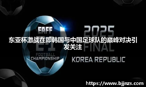 东亚杯激战在即韩国与中国足球队的巅峰对决引发关注