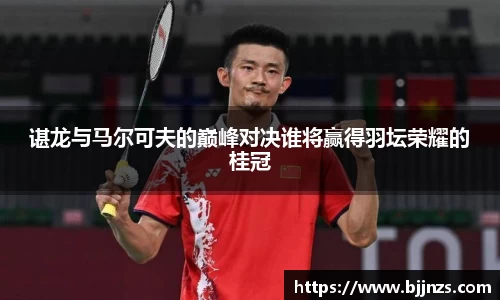 谌龙与马尔可夫的巅峰对决谁将赢得羽坛荣耀的桂冠