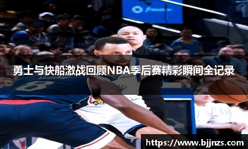勇士与快船激战回顾NBA季后赛精彩瞬间全记录