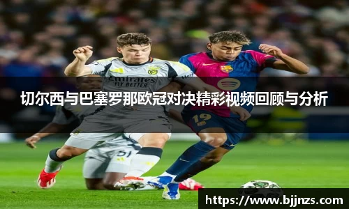 切尔西与巴塞罗那欧冠对决精彩视频回顾与分析