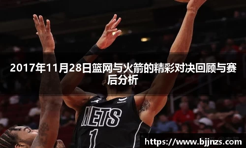 2017年11月28日篮网与火箭的精彩对决回顾与赛后分析
