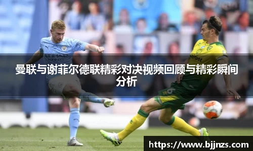 曼联与谢菲尔德联精彩对决视频回顾与精彩瞬间分析