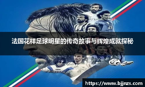 法国花样足球明星的传奇故事与辉煌成就探秘